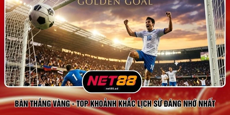 Bàn Thắng Vàng - Top 3 Khoảnh Khắc Lịch Sử Đáng Nhớ Nhất