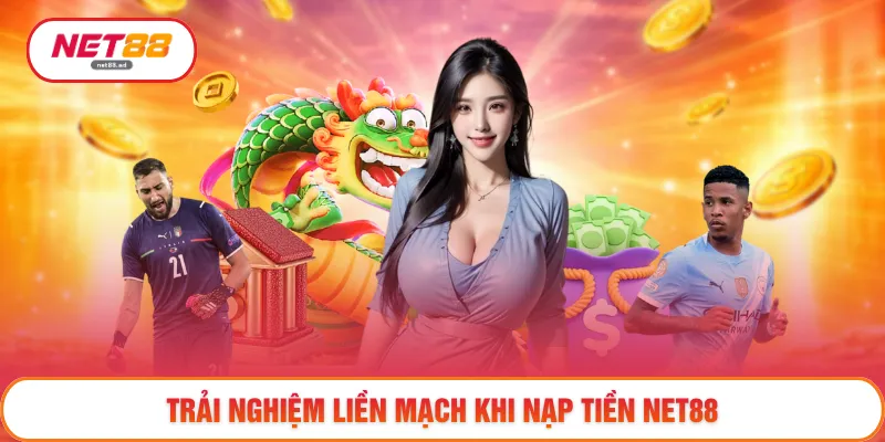 Trải nghiệm liền mạch khi nạp tiền NET88