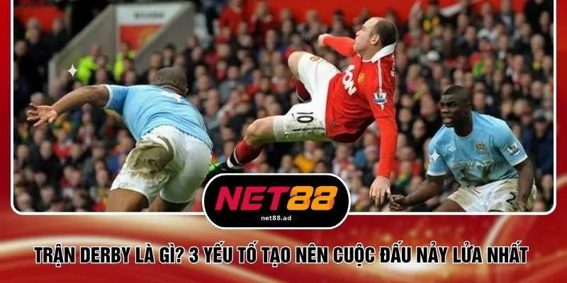 Trận Derby Là Gì? 3 Yếu Tố Tạo Nên Cuộc Đấu Nảy Lửa Nhất 